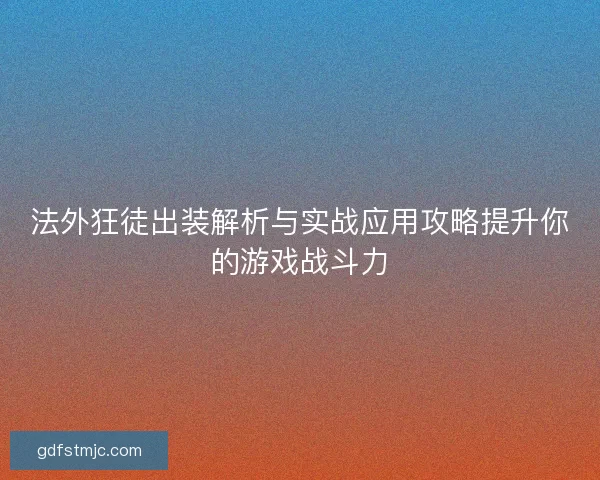 法外狂徒出装解析与实战应用攻略提升你的游戏战斗力