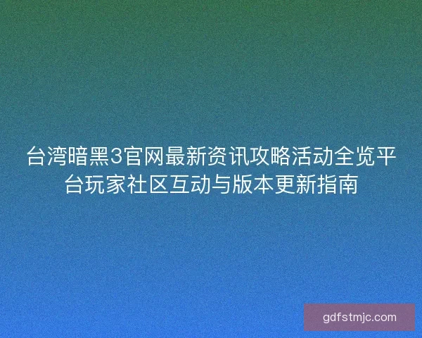 台湾暗黑3官网最新资讯攻略活动全览平台玩家社区互动与版本更新指南