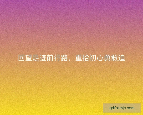 回望足迹前行路，重拾初心勇敢追