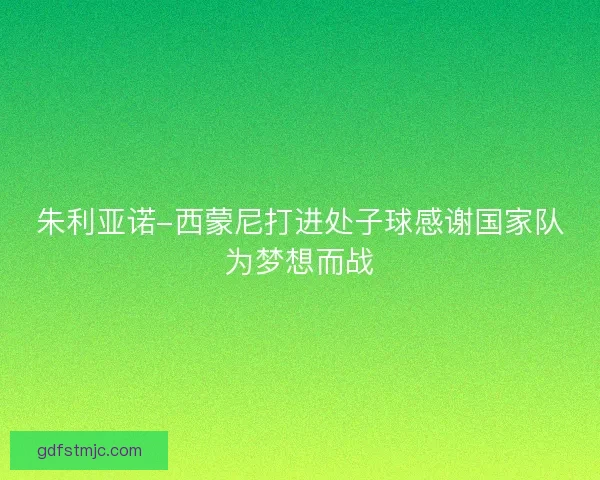 朱利亚诺-西蒙尼打进处子球感谢国家队为梦想而战